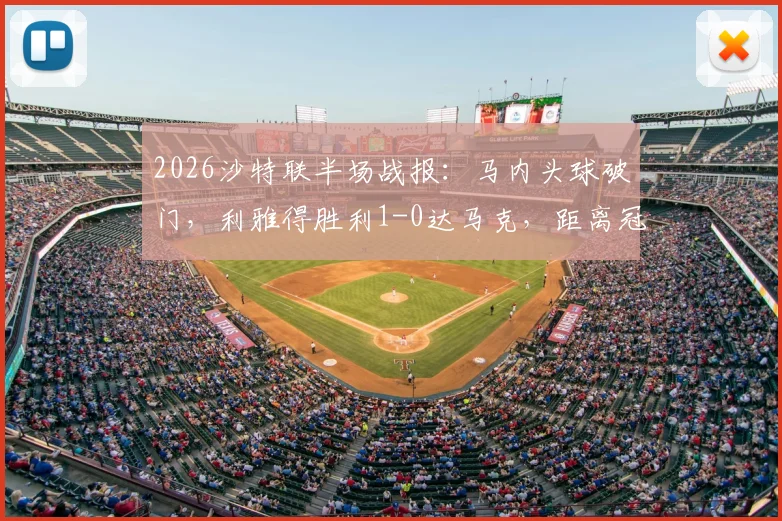 2026沙特联半场战报:马内头球破门,利雅得胜利1-0达马克,距离冠军一步之遥,附夺冠条件详解