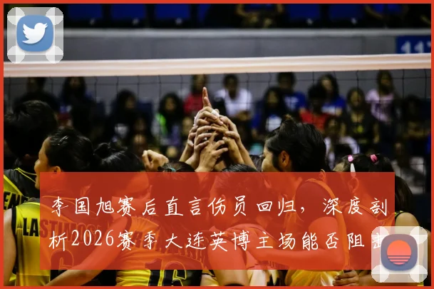 李国旭赛后直言伤员回归,深度剖析2026赛季大连英博主场能否阻击成都蓉城
