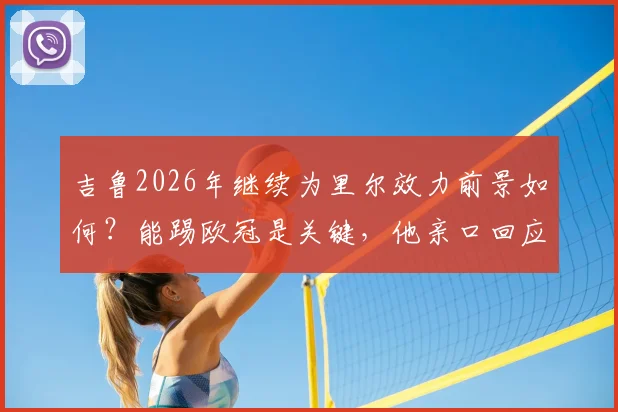 吉鲁2026年继续为里尔效力前景如何？能踢欧冠是关键，他亲口回应“Why not？”