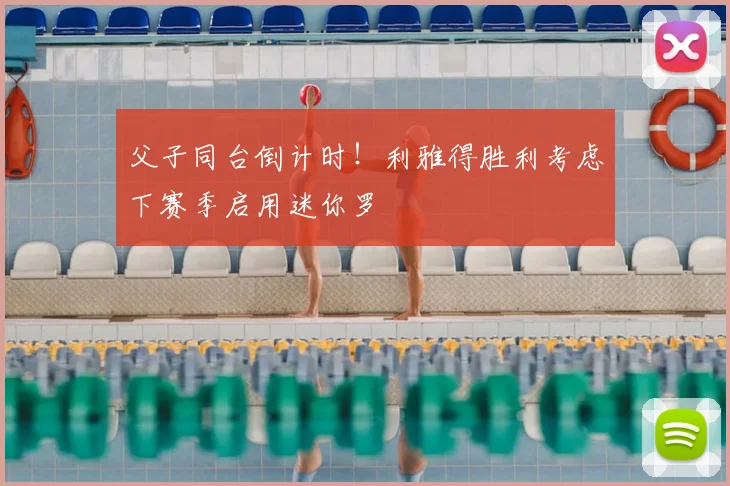 父子同台倒计时！利雅得胜利考虑下赛季启用迷你罗
