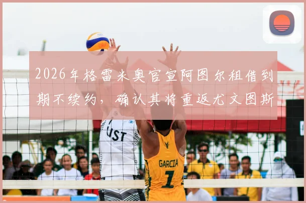 2026年格雷米奥官宣阿图尔租借到期不续约，确认其将重返尤文图斯，球员未来去向解析