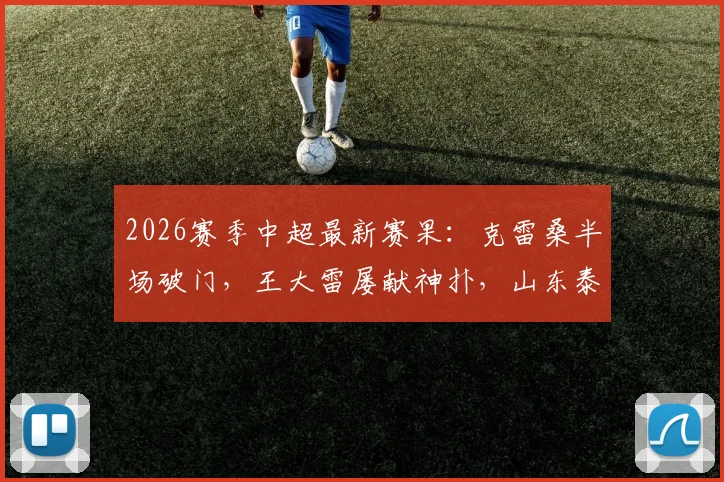 2026赛季中超最新赛果:克雷桑半场破门,王大雷屡献神扑,山东泰山1-0力克深圳新鹏城