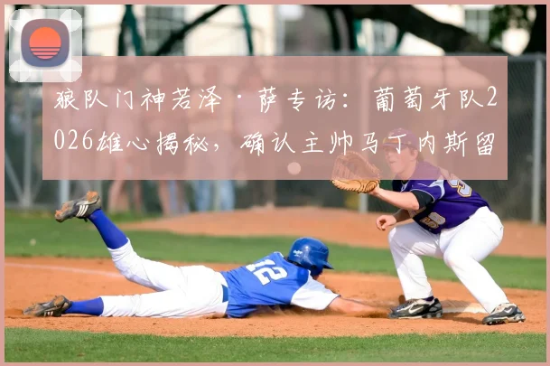狼队门神若泽·萨专访:葡萄牙队2026雄心揭秘,确认主帅马丁内斯留任前景分析