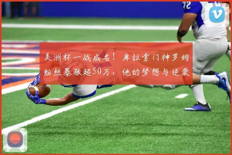 美洲杯一战成名!库拉索门神罗姆粉丝暴涨超50万,他的梦想与逆袭之路全解析