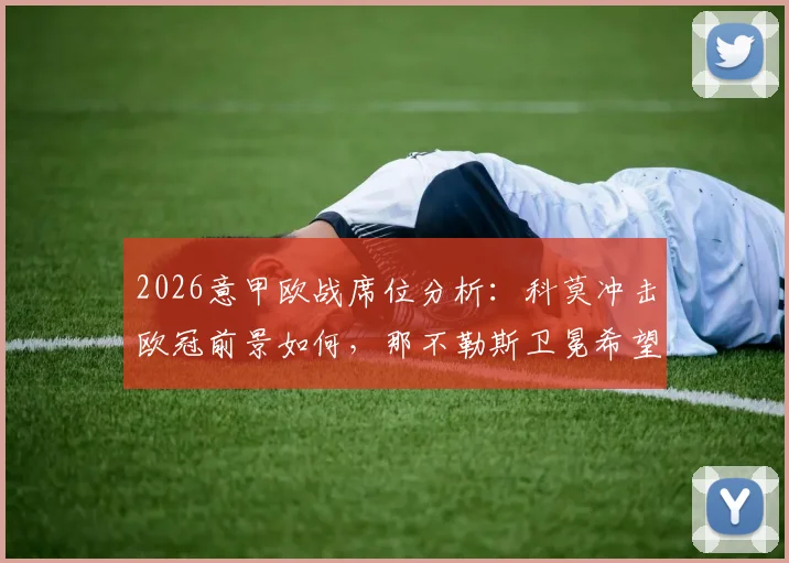 2026意甲欧战席位分析：科莫冲击欧冠前景如何，那不勒斯卫冕希望渺茫的原因有哪些
